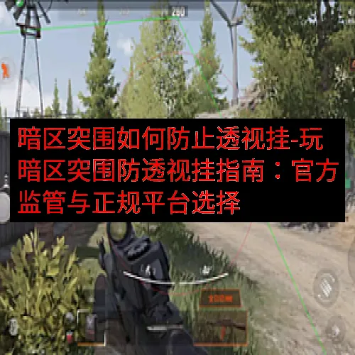 暗区突围如何防止透视挂-玩暗区突围防透视挂指南：官方监管与正规平台选择