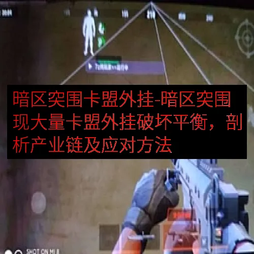 暗区突围卡盟外挂-暗区突围现大量卡盟外挂破坏平衡，剖析产业链