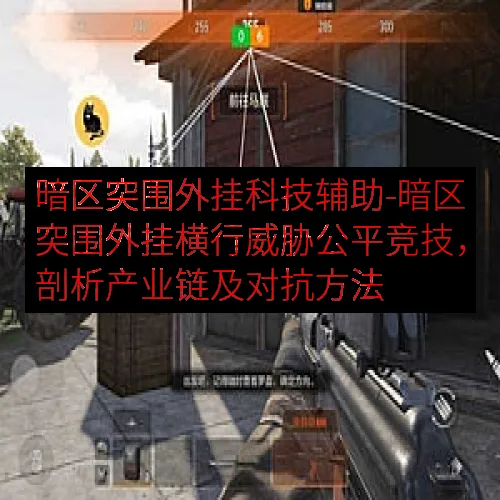 暗区突围外挂科技辅助-暗区突围外挂横行威胁公平竞技，剖析产业