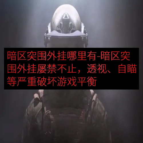 暗区突围外挂哪里有-暗区突围外挂屡禁不止，透视、自瞄等严重破